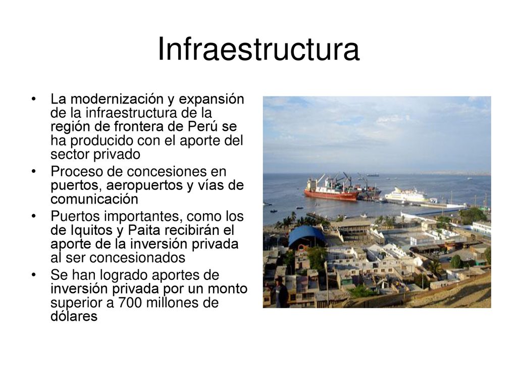 Infraestructura La modernización y expansión de la infraestructura de la región de frontera de Perú se ha producido con el aporte del sector privado.