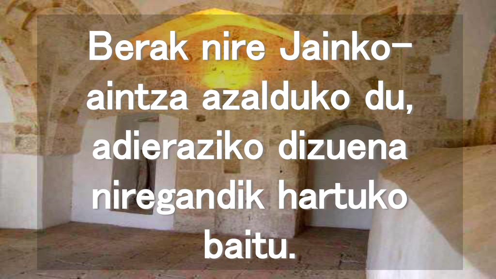 Berak nire Jainko-aintza azalduko du, adieraziko dizuena niregandik hartuko baitu.