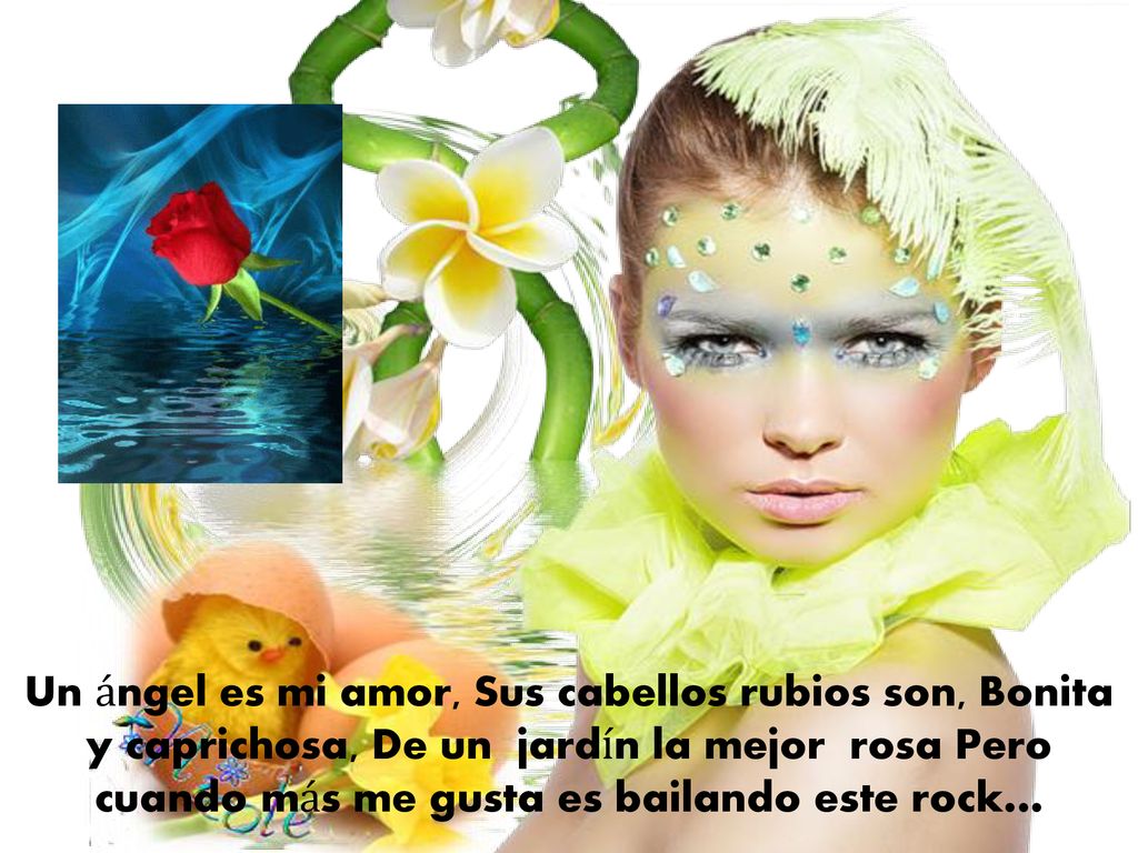 Un ángel es mi amor, Sus cabellos rubios son, Bonita y caprichosa, De un jardín la mejor rosa Pero cuando más me gusta es bailando este rock…