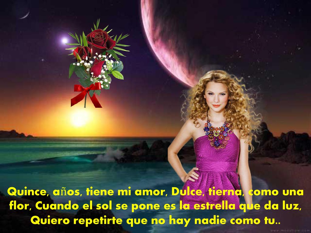 Quince, años, tiene mi amor, Dulce, tierna, como una flor, Cuando el sol se pone es la estrella que da luz, Quiero repetirte que no hay nadie como tu..