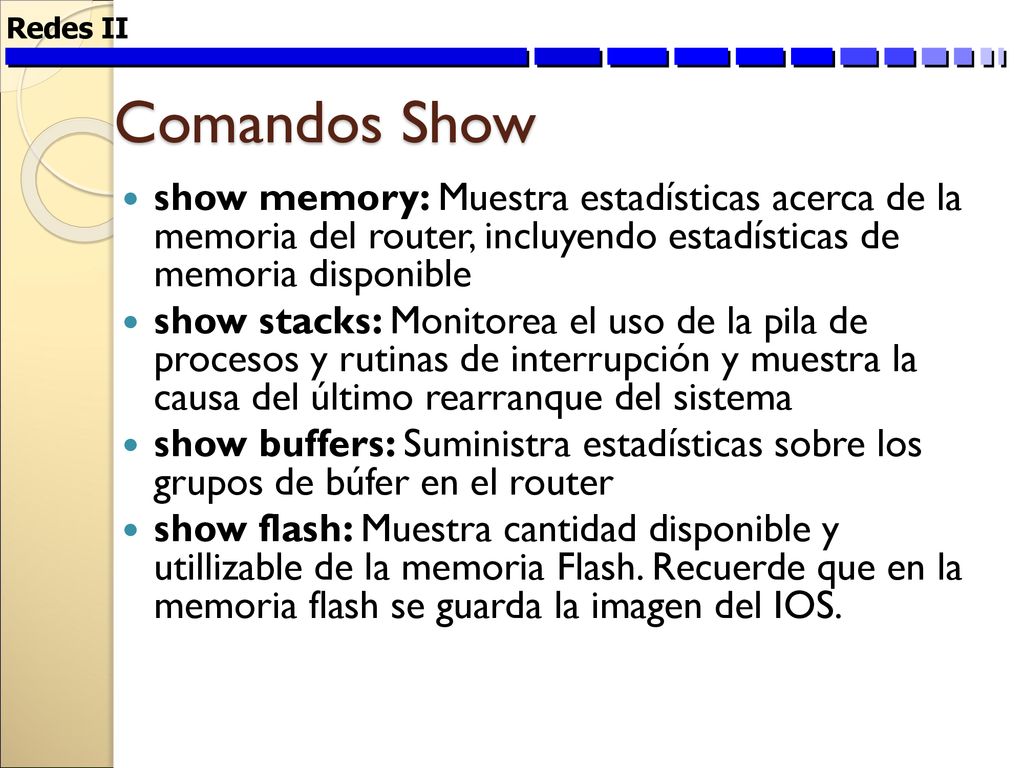 Redes II Comandos Show. show memory: Muestra estadísticas acerca de la memoria del router, incluyendo estadísticas de memoria disponible.