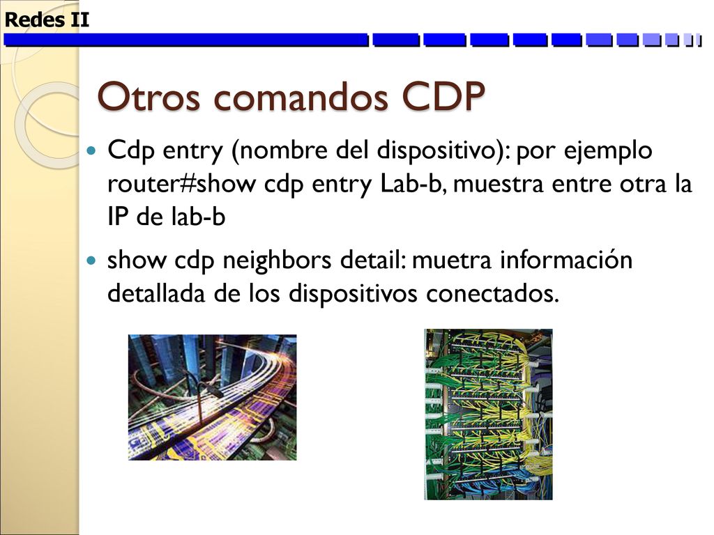 Redes II Otros comandos CDP. Cdp entry (nombre del dispositivo): por ejemplo router#show cdp entry Lab-b, muestra entre otra la IP de lab-b.