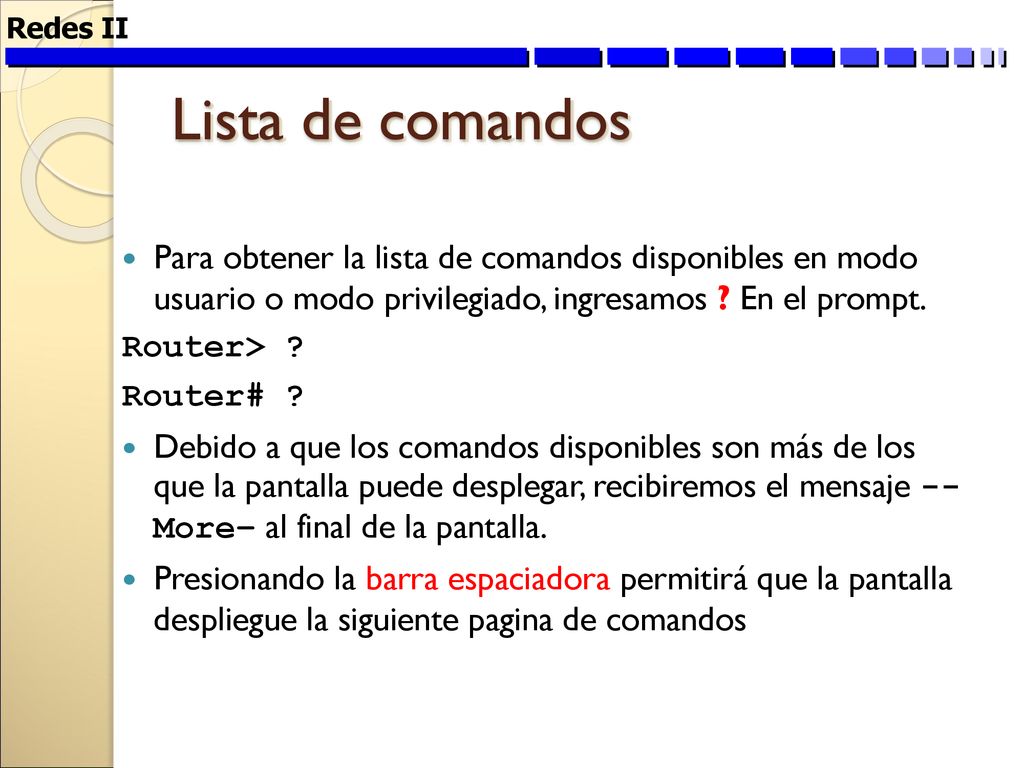 Redes II Lista de comandos. Para obtener la lista de comandos disponibles en modo usuario o modo privilegiado, ingresamos En el prompt.