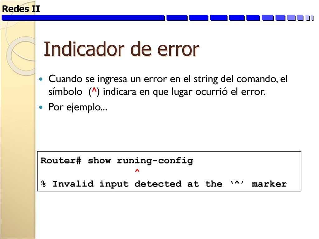 Redes II Indicador de error. Cuando se ingresa un error en el string del comando, el símbolo (^) indicara en que lugar ocurrió el error.