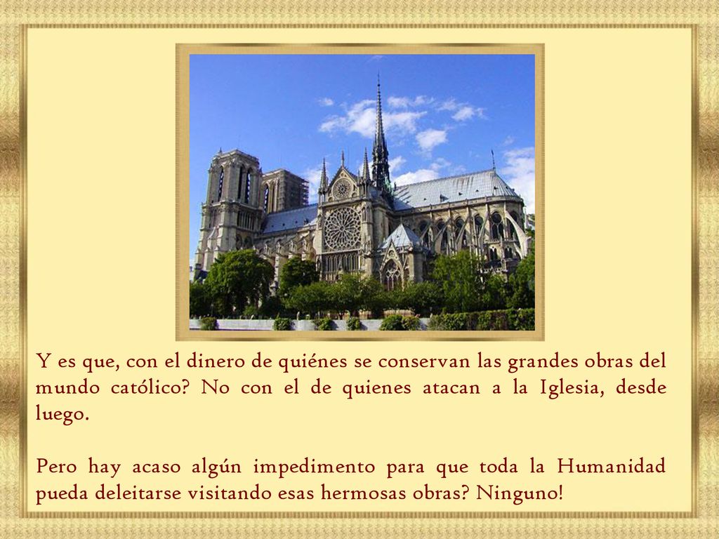 Y es que, con el dinero de quiénes se conservan las grandes obras del mundo católico No con el de quienes atacan a la Iglesia, desde luego.