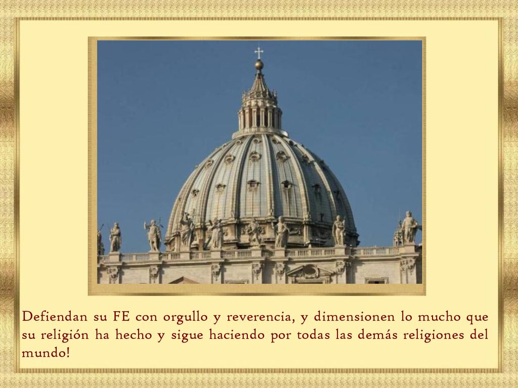 Defiendan su FE con orgullo y reverencia, y dimensionen lo mucho que su religión ha hecho y sigue haciendo por todas las demás religiones del mundo!