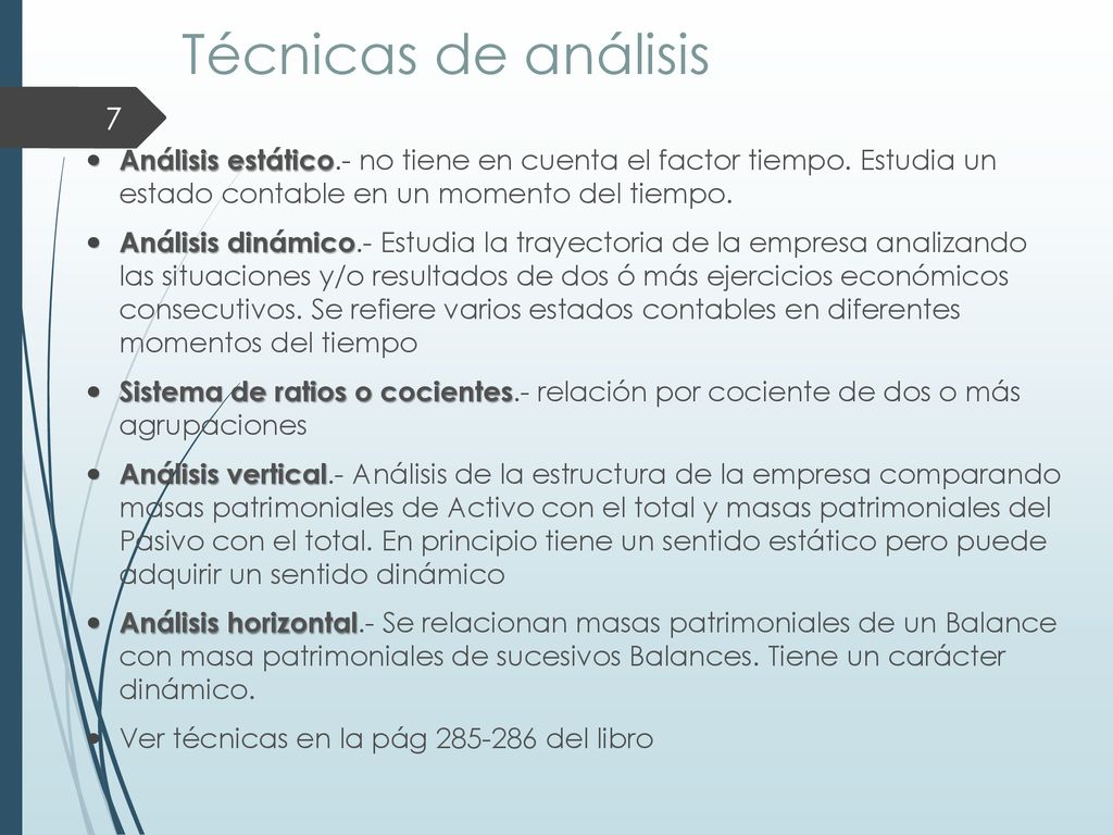 Técnicas de análisis Análisis estático.- no tiene en cuenta el factor tiempo. Estudia un estado contable en un momento del tiempo.