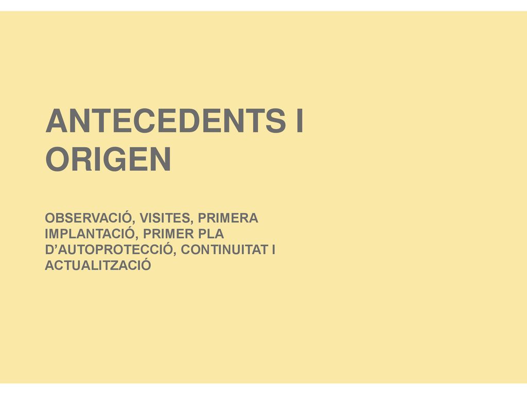 ANTECEDENTS I ORIGEN OBSERVACIÓ, VISITES, PRIMERA IMPLANTACIÓ, PRIMER PLA D’AUTOPROTECCIÓ, CONTINUITAT I ACTUALITZACIÓ.