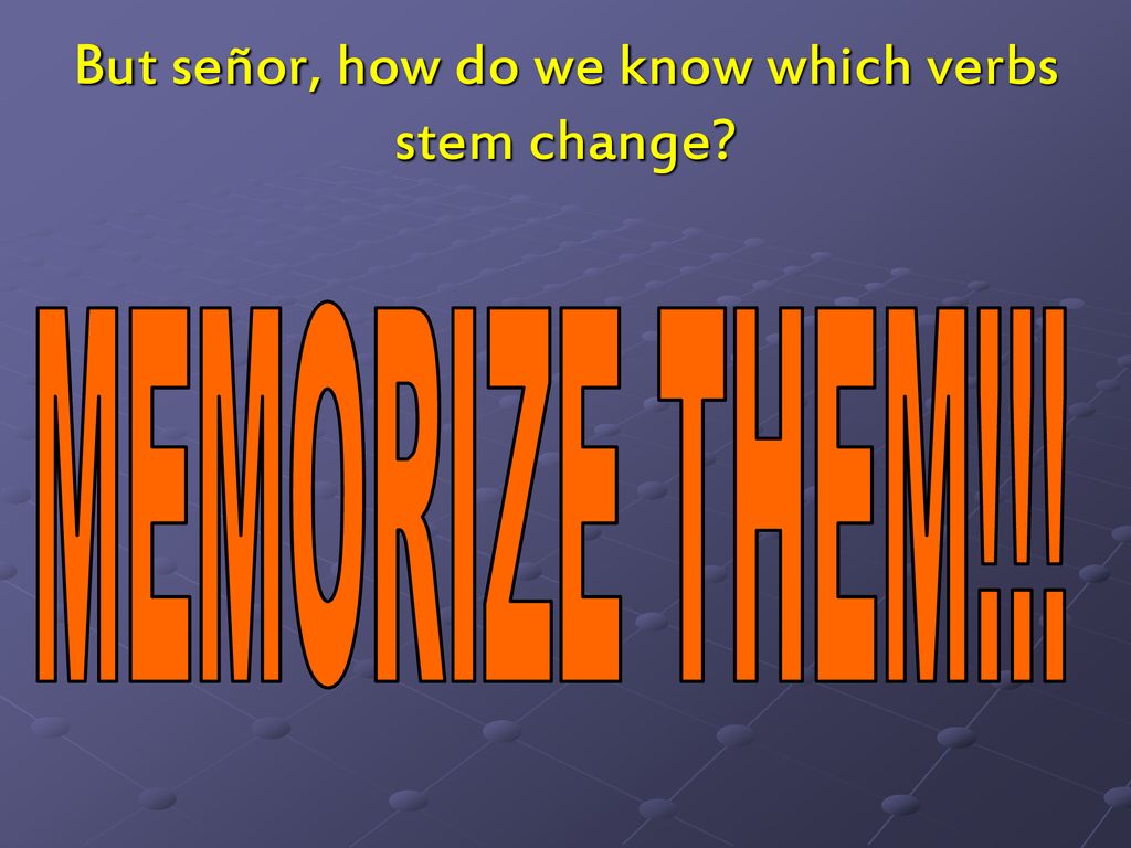 But señor, how do we know which verbs stem change