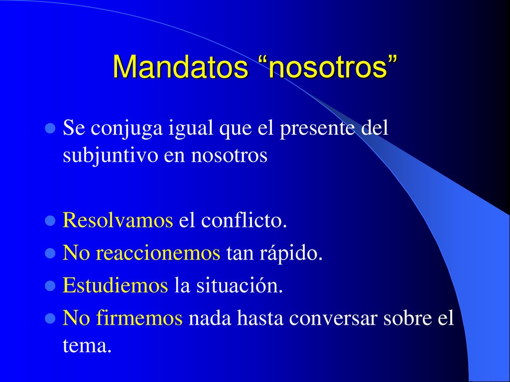 Mandatos nosotros Se conjuga igual que el presente del subjuntivo en nosotros. Resolvamos el conflicto.