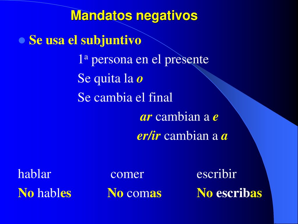 Mandatos negativos Se usa el subjuntivo. 1a persona en el presente. Se quita la o. Se cambia el final.