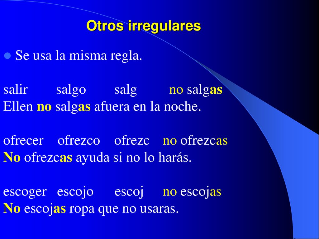 Otros irregulares Se usa la misma regla. salir salgo salg no salgas. Ellen no salgas afuera en la noche.