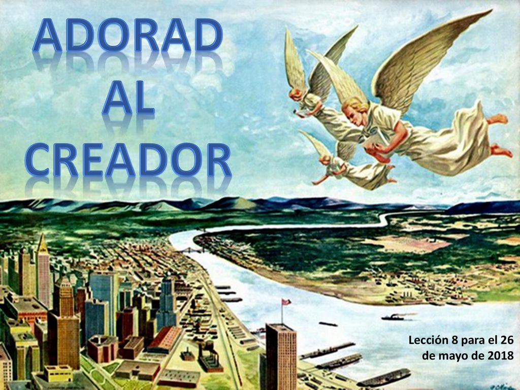 ADORAD AL CREADOR Lección 8 para el 26 de mayo de 2018