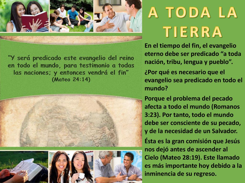 A TODA LA TIERRA En el tiempo del fin, el evangelio eterno debe ser predicado a toda nación, tribu, lengua y pueblo .