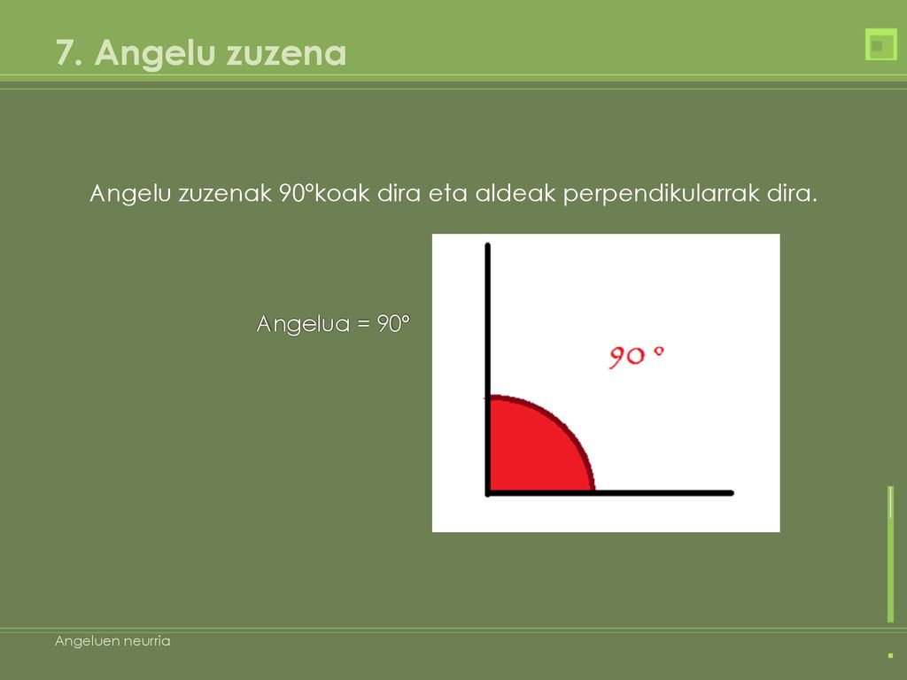 7. Angelu zuzena Angelu zuzenak 90ºkoak dira eta aldeak perpendikularrak dira.