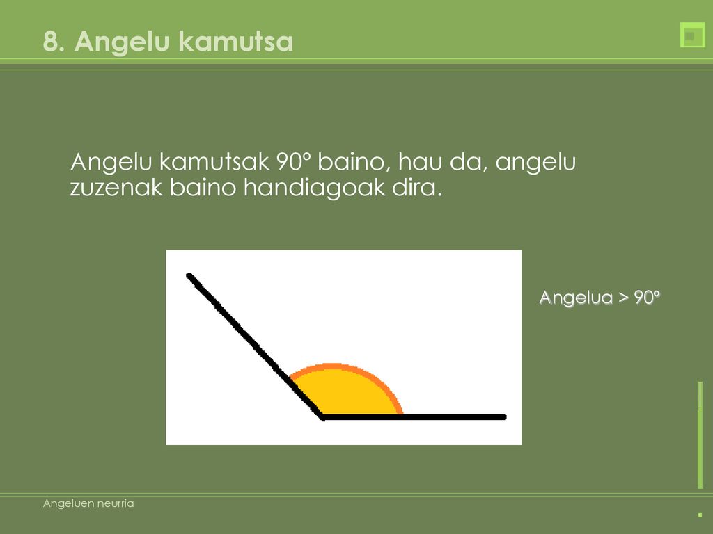 8. Angelu kamutsa Angelu kamutsak 90º baino, hau da, angelu zuzenak baino handiagoak dira. Angelua > 90º.