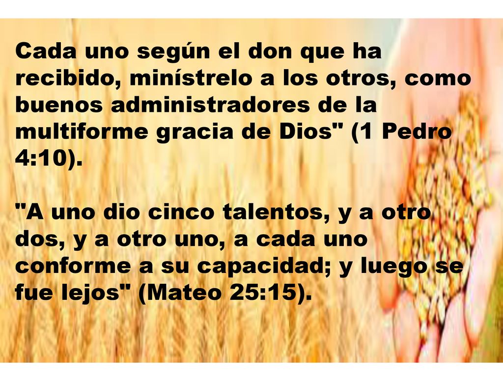 Cada uno según el don que ha recibido, minístrelo a los otros, como buenos administradores de la multiforme gracia de Dios (1 Pedro 4:10).