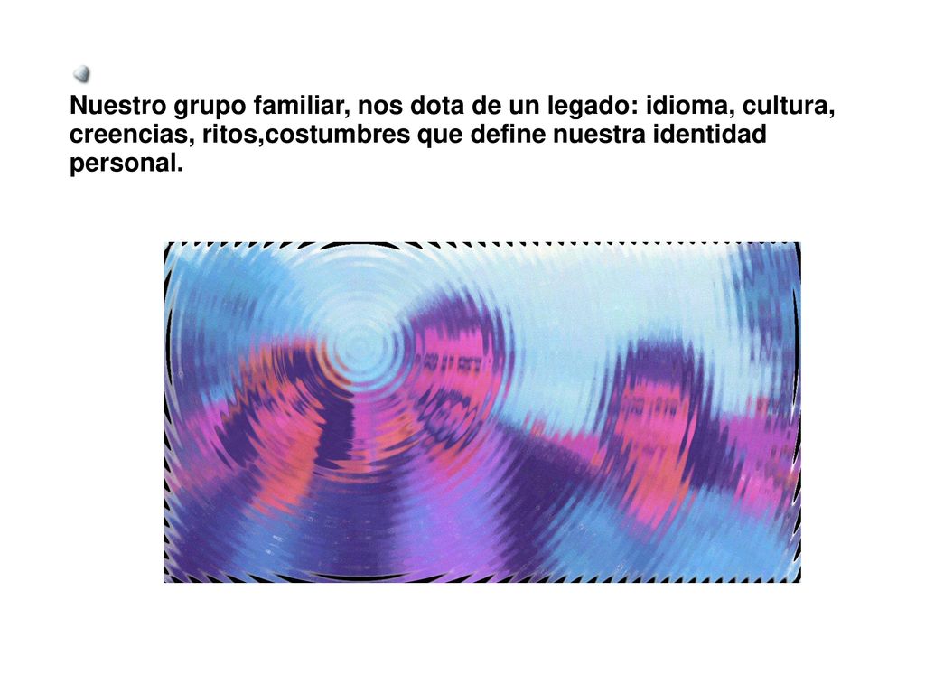Nuestro grupo familiar, nos dota de un legado: idioma, cultura, creencias, ritos,costumbres que define nuestra identidad personal.