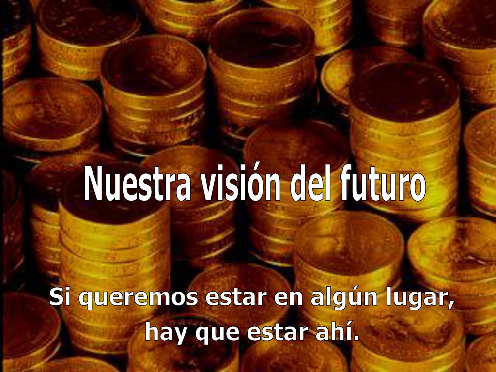 Nuestra visión del futuro Si queremos estar en algún lugar,