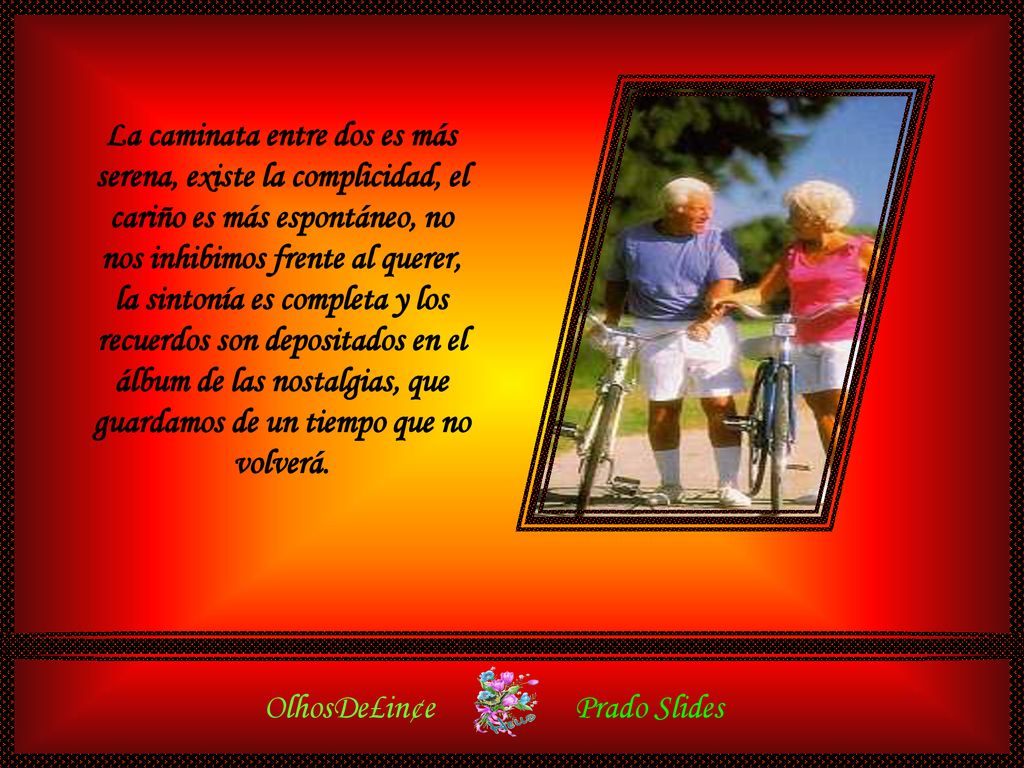 La caminata entre dos es más serena, existe la complicidad, el cariño es más espontáneo, no nos inhibimos frente al querer, la sintonía es completa y los recuerdos son depositados en el álbum de las nostalgias, que guardamos de un tiempo que no volverá.