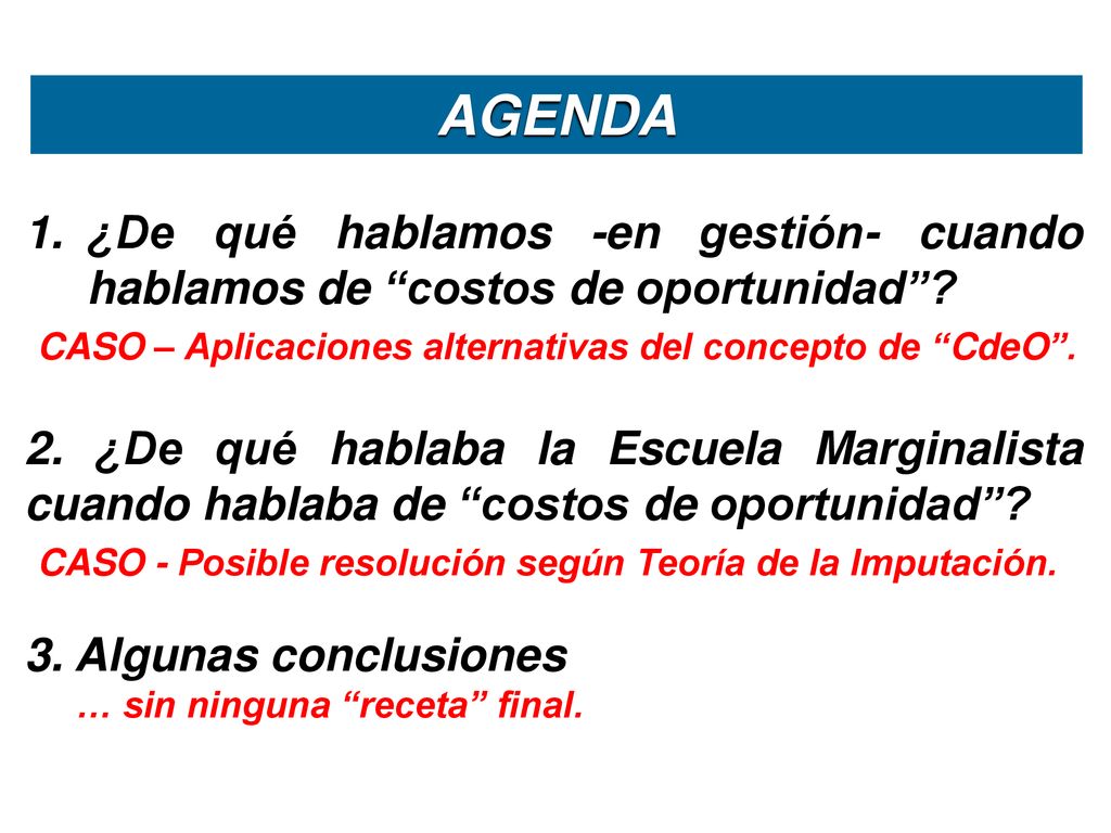 AGENDA ¿De qué hablamos -en gestión- cuando hablamos de costos de oportunidad CASO – Aplicaciones alternativas del concepto de CdeO .