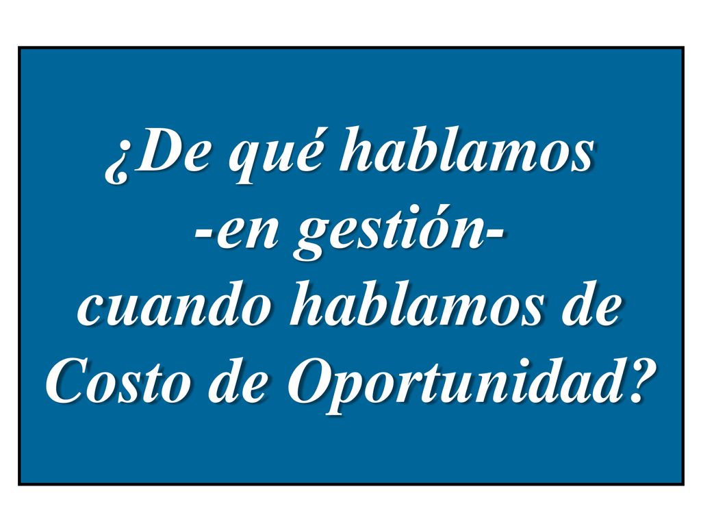 ¿De qué hablamos -en gestión- cuando hablamos de Costo de Oportunidad
