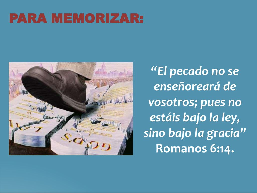 PARA MEMORIZAR: El pecado no se enseñoreará de vosotros; pues no estáis bajo la ley, sino bajo la gracia Romanos 6:14.