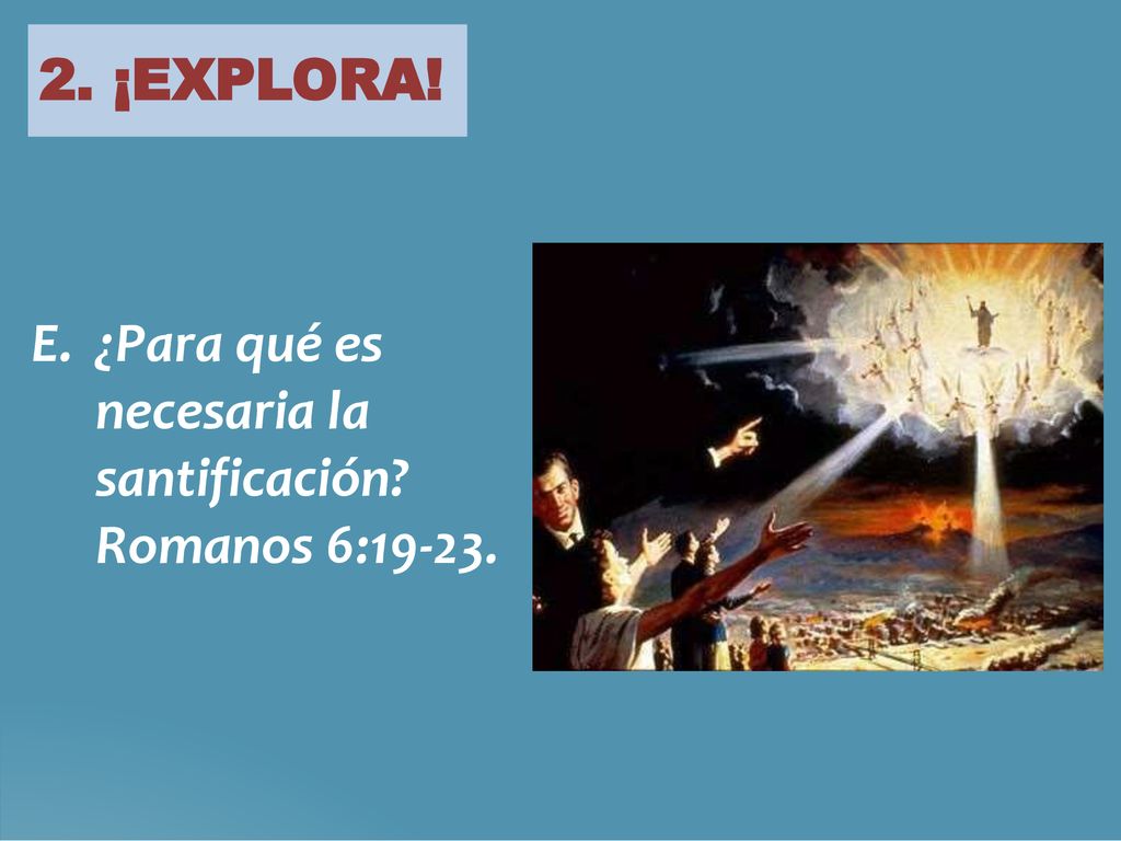 2. ¡EXPLORA! E. ¿Para qué es necesaria la santificación Romanos 6:19-23.