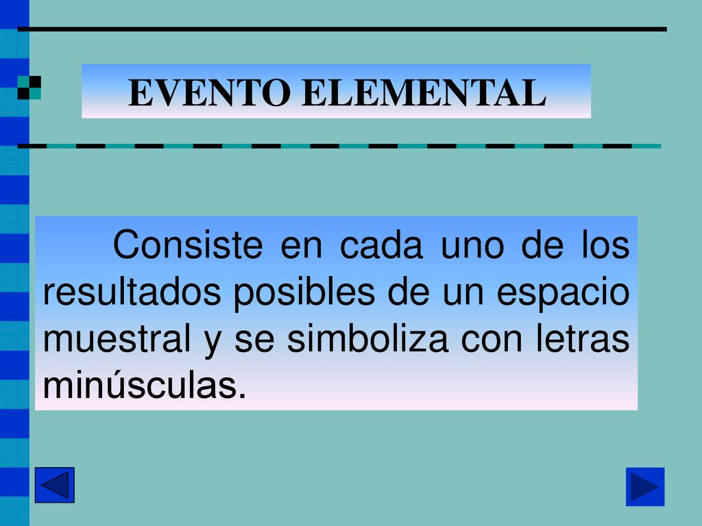 EVENTO ELEMENTAL Consiste en cada uno de los resultados posibles de un espacio muestral y se simboliza con letras minúsculas.