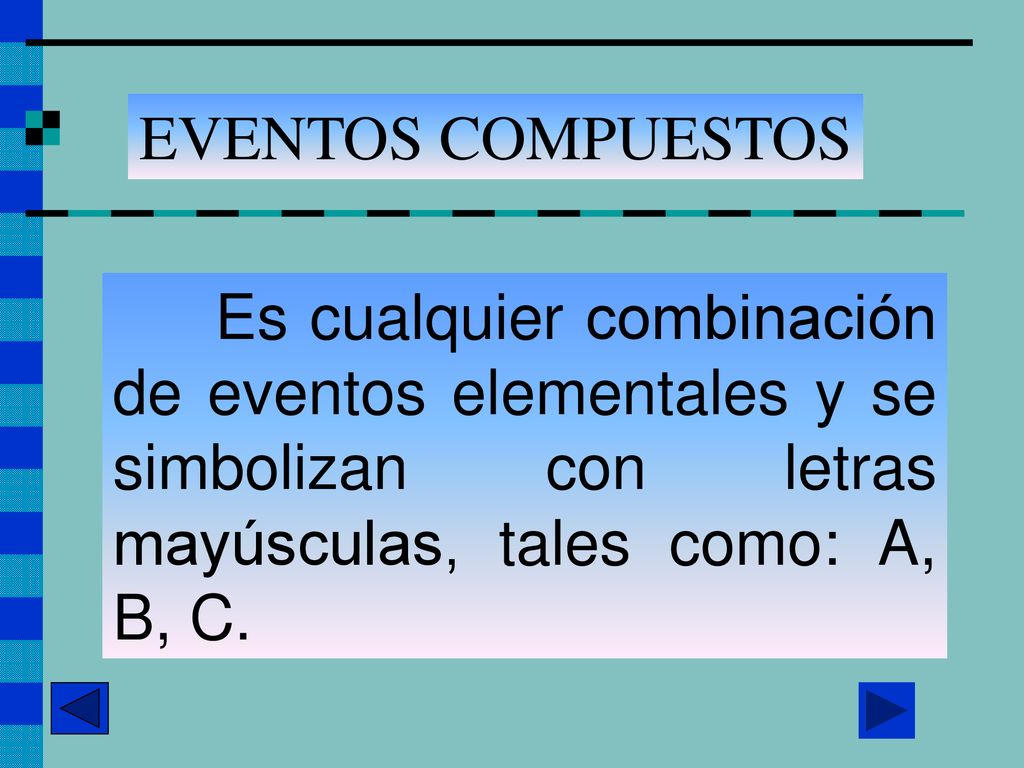EVENTOS COMPUESTOS Es cualquier combinación de eventos elementales y se simbolizan con letras mayúsculas, tales como: A, B, C.