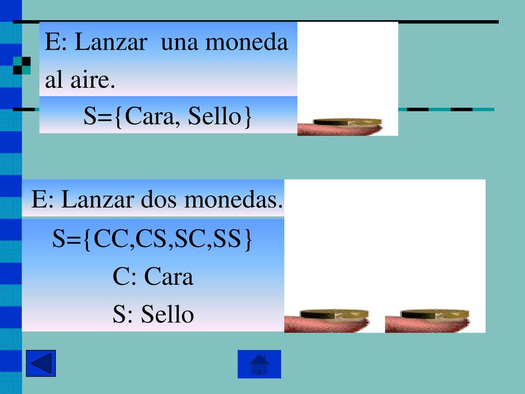 E: Lanzar una moneda al aire. S={Cara, Sello} E: Lanzar dos monedas.