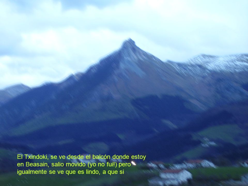 El Txindoki, se ve desde el balcón donde estoy en Beasain, salio movido (yo no fui!) pero igualmente se ve que es lindo, a que si