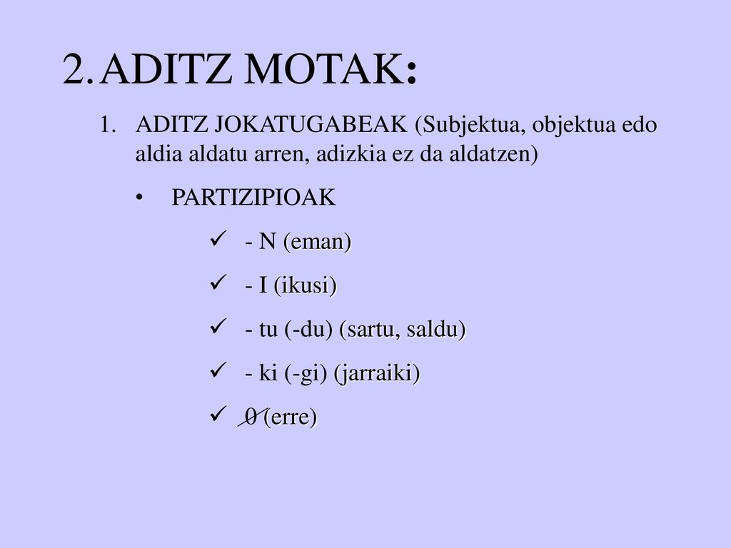 ADITZ MOTAK: ADITZ JOKATUGABEAK (Subjektua, objektua edo aldia aldatu arren, adizkia ez da aldatzen)