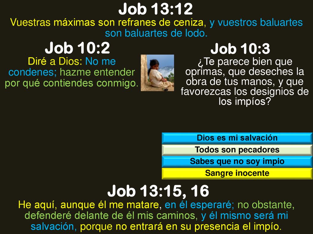 Job 13:12 Vuestras máximas son refranes de ceniza, y vuestros baluartes son baluartes de lodo. Job 10:2.