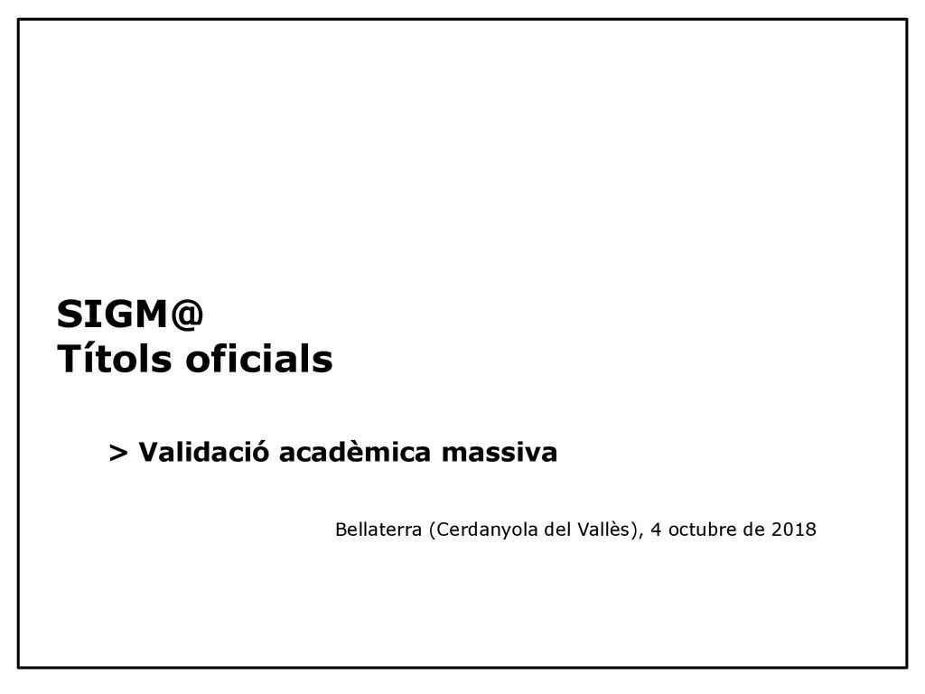 Títols oficials > Validació acadèmica massiva Bellaterra (Cerdanyola del Vallès), 4 octubre de 2018