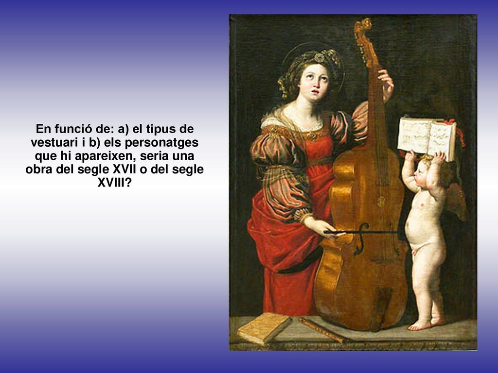 En funció de: a) el tipus de vestuari i b) els personatges que hi apareixen, seria una obra del segle XVII o del segle XVIII