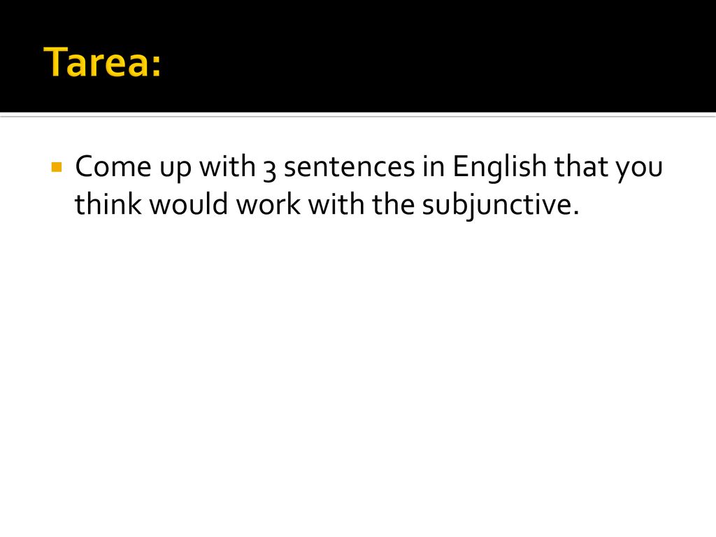 Tarea: Come up with 3 sentences in English that you think would work with the subjunctive.