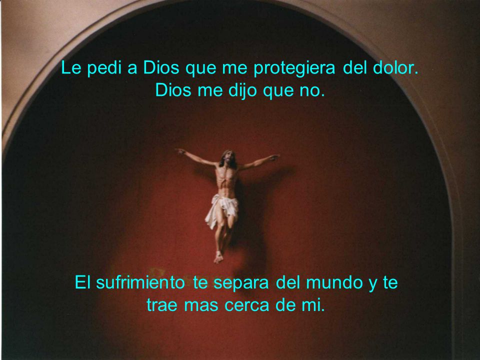 Le pedi a Dios que me protegiera del dolor. Dios me dijo que no.