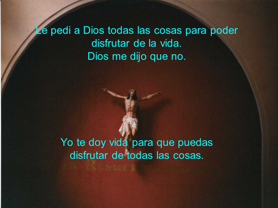 Yo te doy vida para que puedas disfrutar de todas las cosas.
