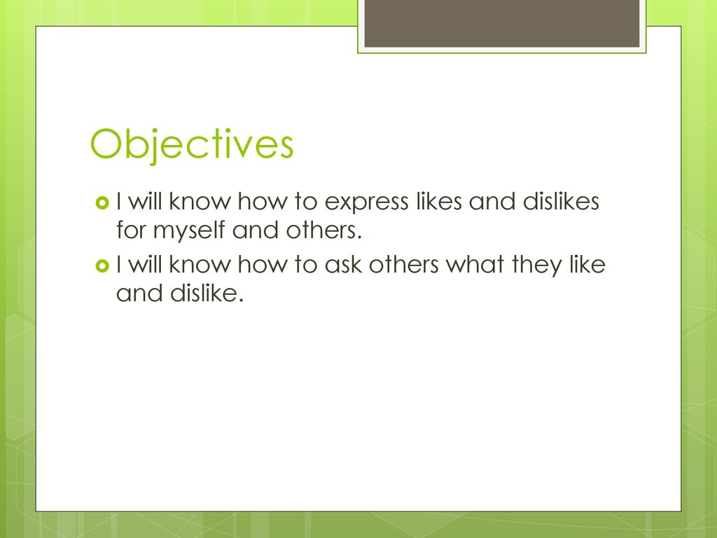 Objectives I will know how to express likes and dislikes for myself and others.