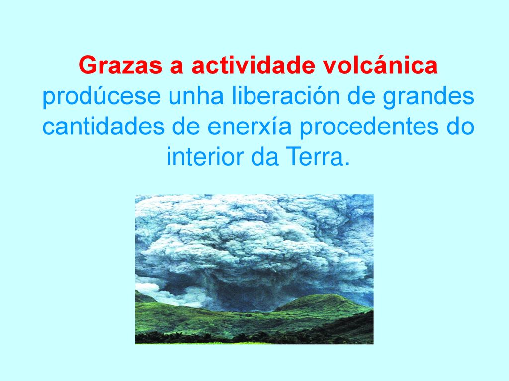 Grazas a actividade volcánica prodúcese unha liberación de grandes cantidades de enerxía procedentes do interior da Terra.