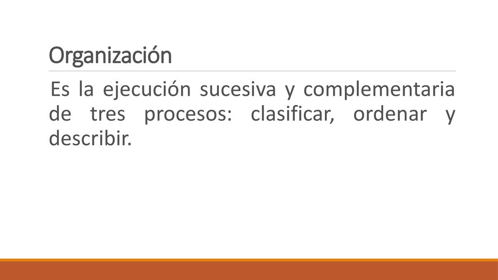 Organización Es la ejecución sucesiva y complementaria de tres procesos: clasificar, ordenar y describir.