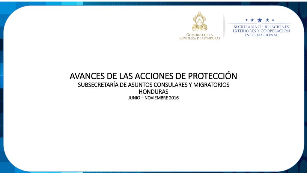 AVANCES DE LAS ACCIONES DE PROTECCIÓN SUBSECRETARÍA DE ASUNTOS CONSULARES Y MIGRATORIOS HONDURAS JUNIO – NOVIEMBRE 2016