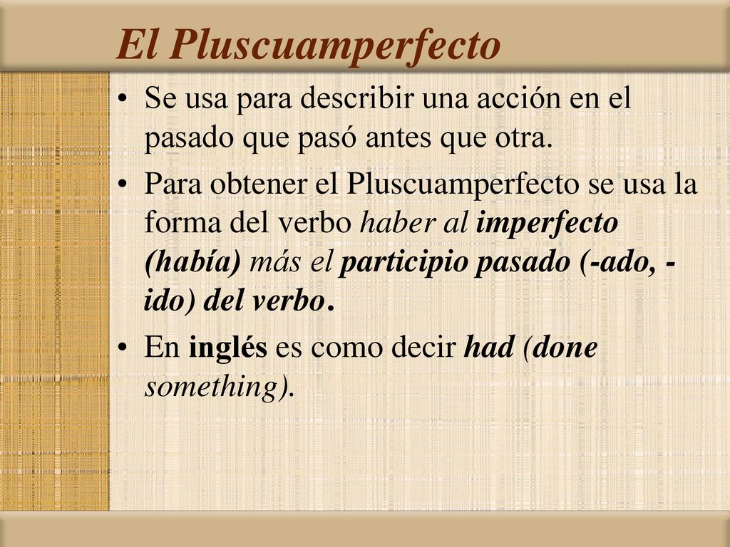 El Pluscuamperfecto Se usa para describir una acción en el pasado que pasó antes que otra.