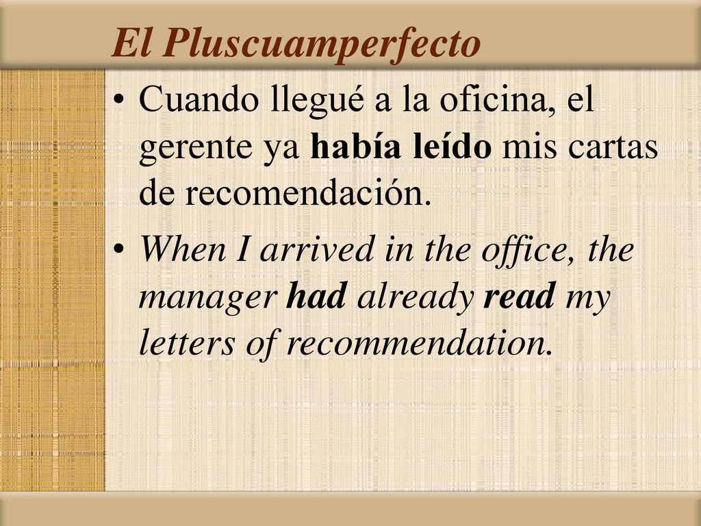 El Pluscuamperfecto Cuando llegué a la oficina, el gerente ya había leído mis cartas de recomendación.