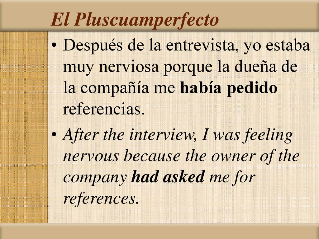 El Pluscuamperfecto Después de la entrevista, yo estaba muy nerviosa porque la dueña de la compañía me había pedido referencias.