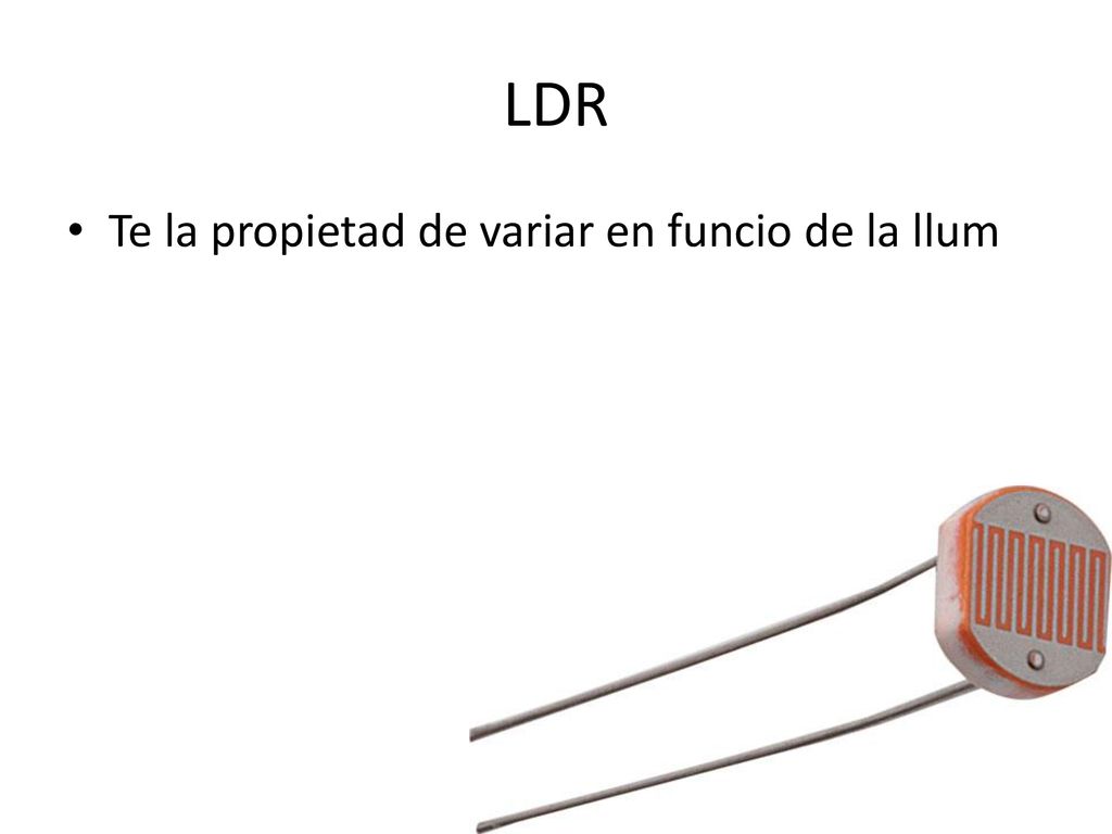 LDR Te la propietad de variar en funcio de la llum