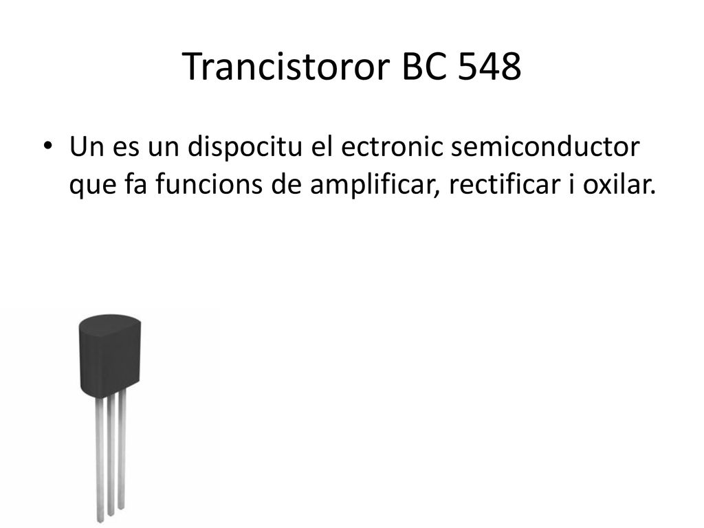 Trancistoror BC 548 Un es un dispocitu el ectronic semiconductor que fa funcions de amplificar, rectificar i oxilar.