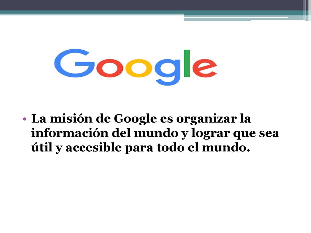 La misión de Google es organizar la información del mundo y lograr que sea útil y accesible para todo el mundo.