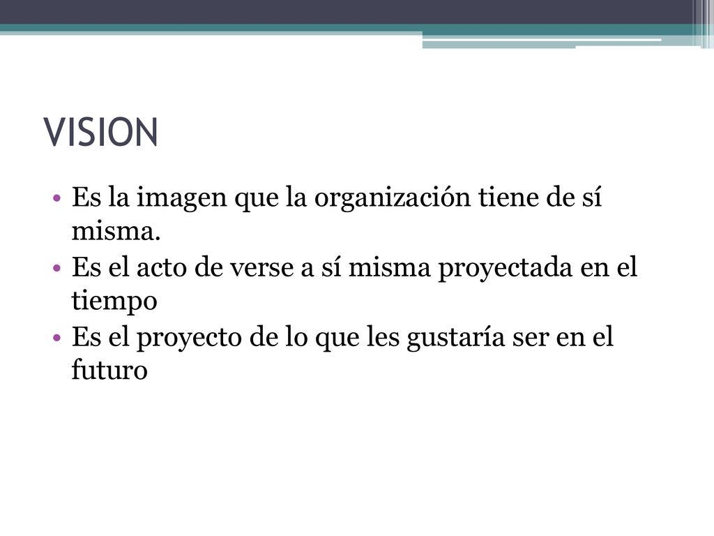 VISION Es la imagen que la organización tiene de sí misma.